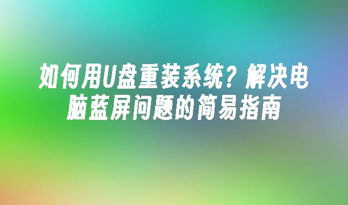 如何用U盘重装系统？解决电脑蓝屏问题的简易指南