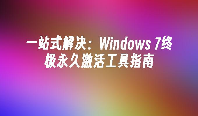 一站式解决：Windows 7终极永久激活工具指南