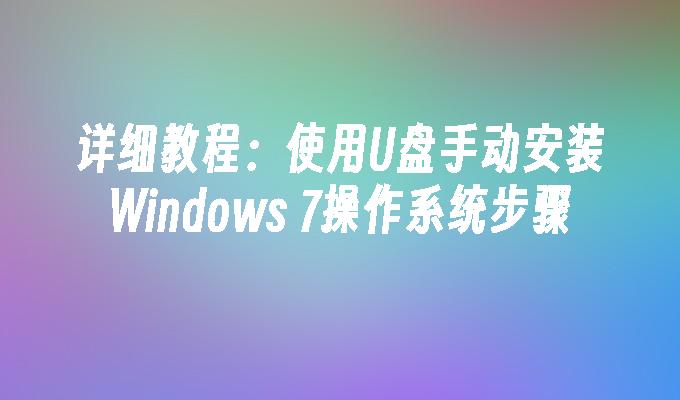 详细教程：使用U盘手动安装Windows 7操作系统步骤