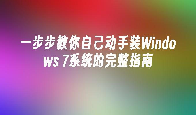 一步步教你自己动手装Windows 7系统的完整指南