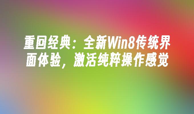 重回经典：全新Win8传统界面体验，激活纯粹操作感觉