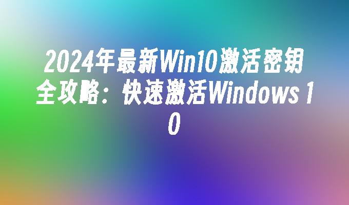 2024年最新Win10激活密钥全攻略：快速激活Windows 10