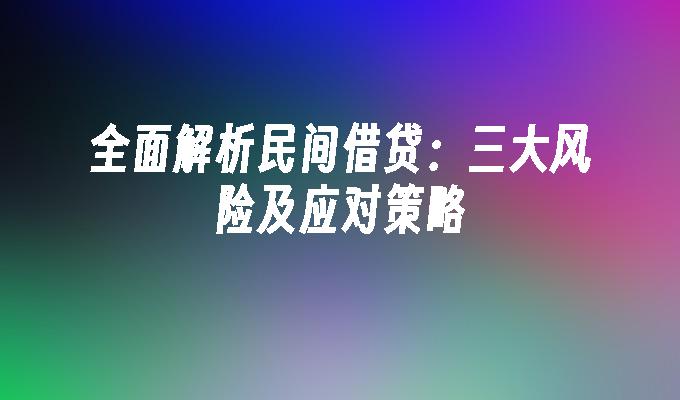 全面解析民间借贷：三大风险及应对策略