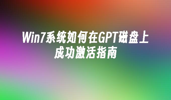 Win7系统如何在GPT磁盘上成功激活指南