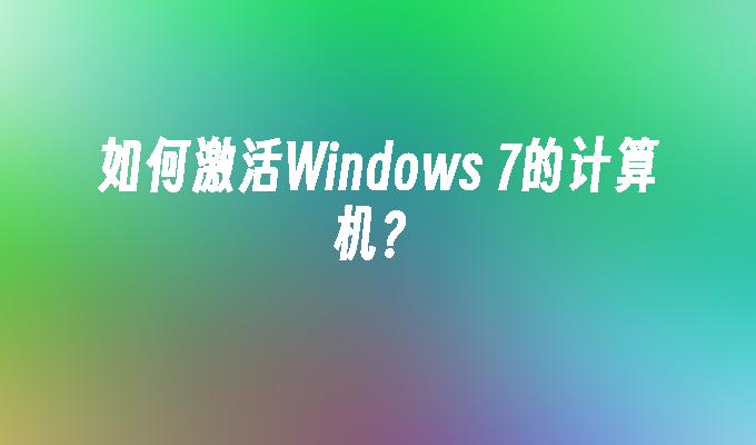 如何激活Windows 7的计算机？