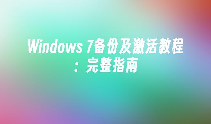 Windows 7备份及激活教程：完整指南