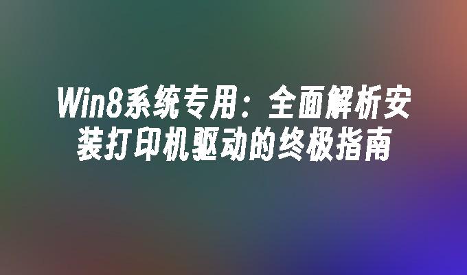 Win8系统专用：全面解析安装打印机驱动的终极指南