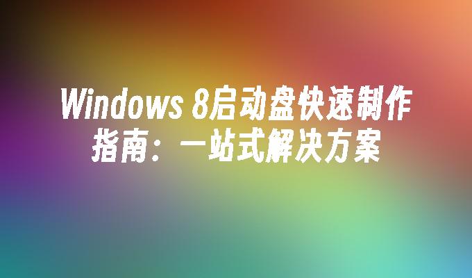 Windows 8启动盘快速制作指南：一站式解决方案