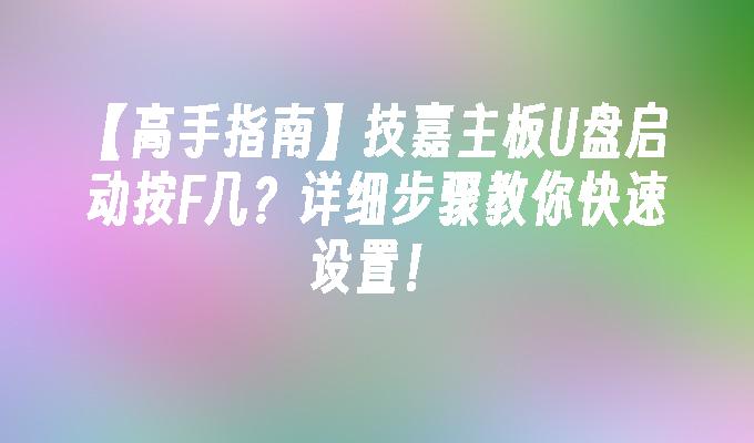 【高手指南】技嘉主板U盘启动按F几？详细步骤教你快速设置！