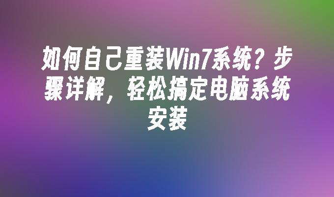 如何自己重装Win7系统？步骤详解，轻松搞定电脑系统安装