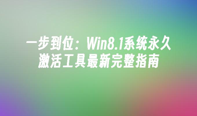 一步到位：Win8.1系统永久激活工具最新完整指南