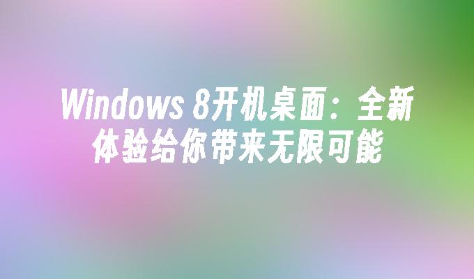 Windows 8开机桌面：全新体验给你带来无限可能