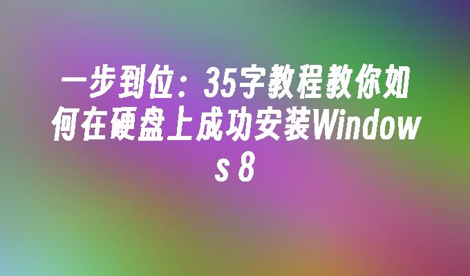 一步到位：35字教程教你如何在硬盘上成功安装Windows 8