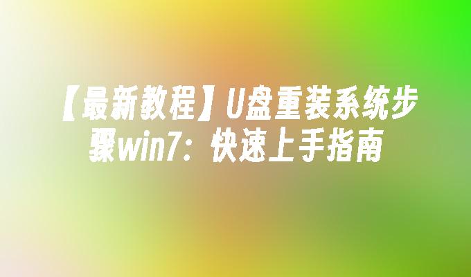 【最新教程】U盘重装系统步骤win7：快速上手指南