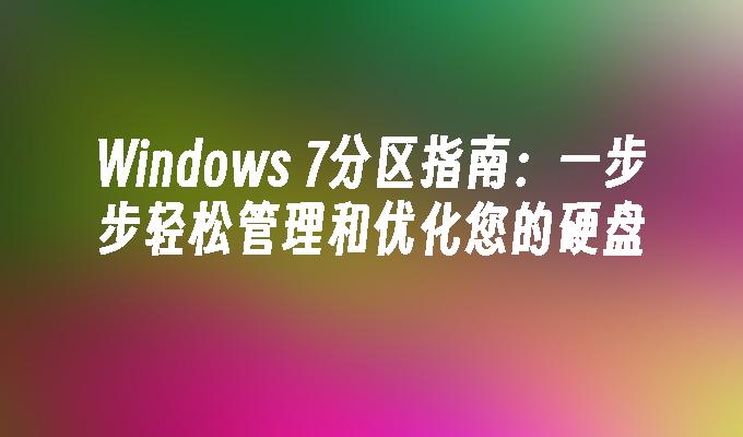 Windows 7分区指南：一步步轻松管理和优化您的硬盘