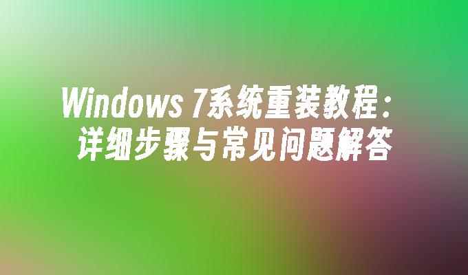 Windows 7系统重装教程：详细步骤与常见问题解答