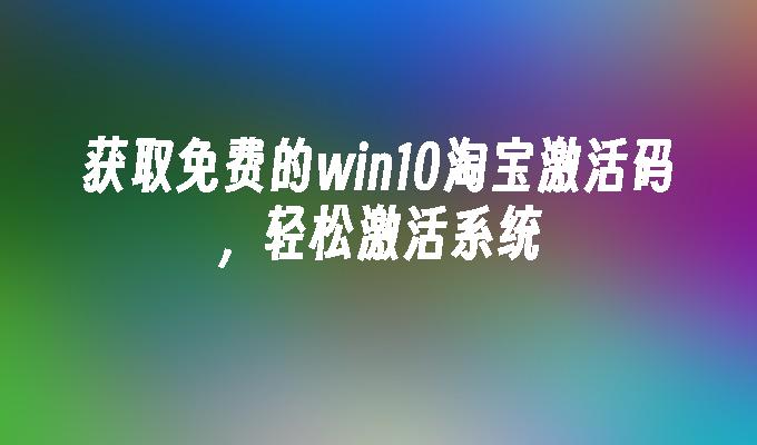 获取免费的win10淘宝激活码，轻松激活系统