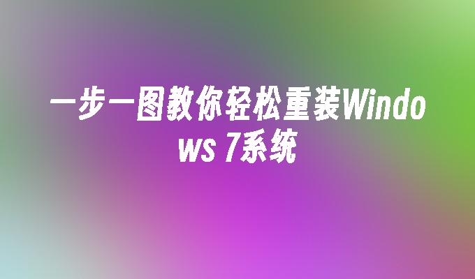 一步一图教你轻松重装Windows 7系统