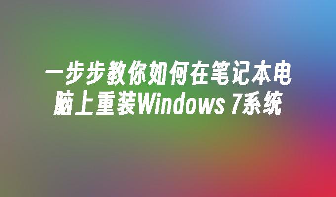 一步步教你如何在笔记本电脑上重装Windows 7系统