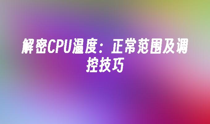 解密CPU温度：正常范围及调控技巧