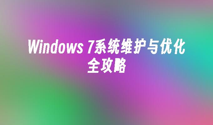 Windows 7系统维护与优化全攻略