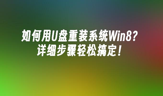 如何用U盘重装系统Win8？详细步骤轻松搞定！