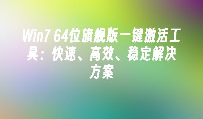 Win7 64位旗舰版一键激活工具：快速、高效、稳定解决方案