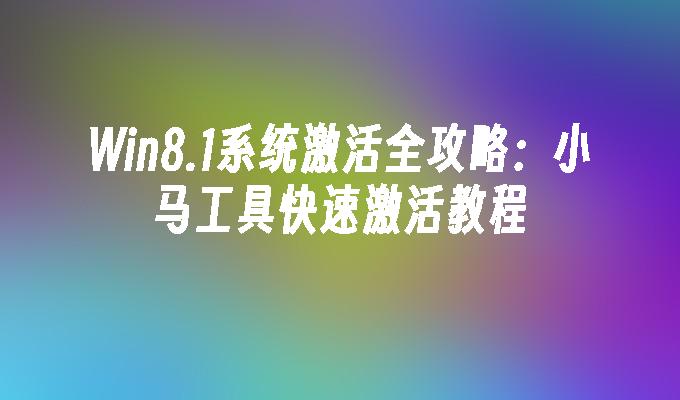 Win8.1系统激活全攻略：小马工具快速激活教程