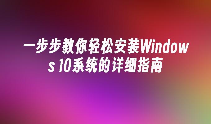 一步步教你轻松安装Windows 10系统的详细指南