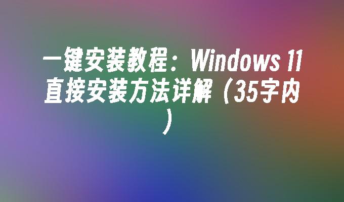 一键安装教程：Windows 11直接安装方法详解（35字内）