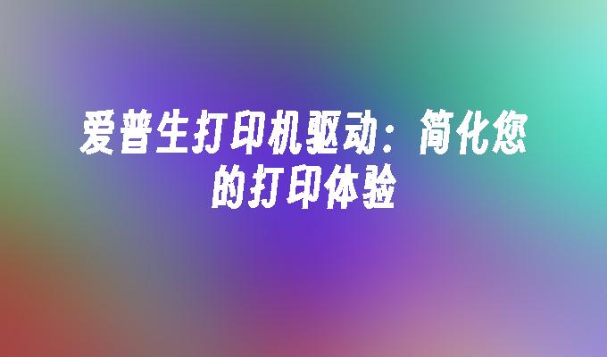 爱普生打印机驱动：简化您的打印体验