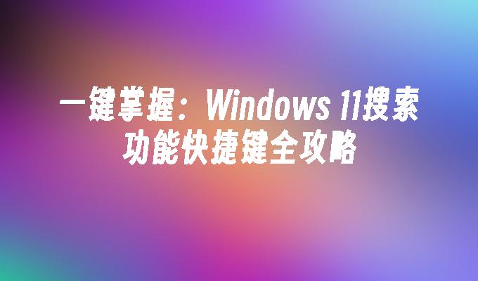 一键掌握：Windows 11搜索功能快捷键全攻略