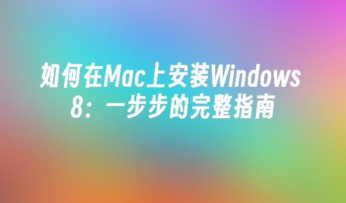 如何在Mac上安装Windows 8：一步步的完整指南