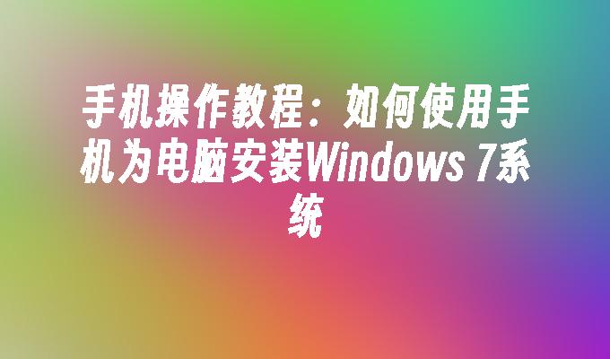 手机操作教程：如何使用手机为电脑安装Windows 7系统