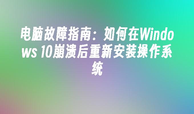 电脑故障指南：如何在Windows 10崩溃后重新安装操作系统