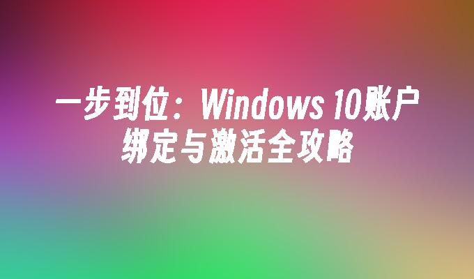 一步到位：Windows 10账户绑定与激活全攻略