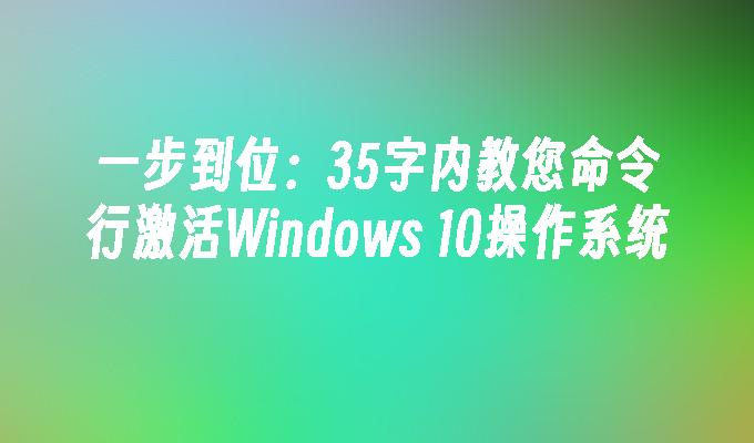 一步到位：35字内教您命令行激活Windows 10操作系统