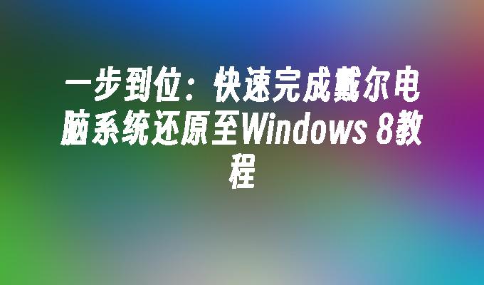 一步到位：快速完成戴尔电脑系统还原至Windows 8教程