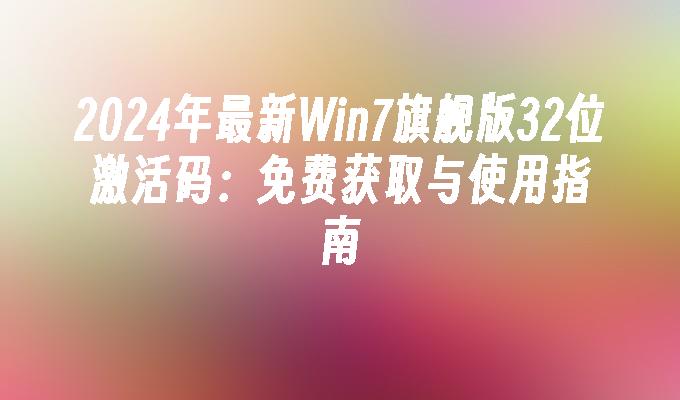 2024年最新Win7旗舰版32位激活码：免费获取与使用指南