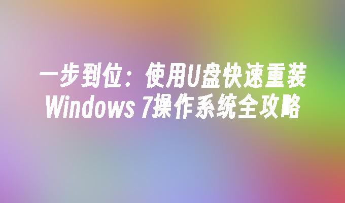 一步到位：使用U盘快速重装Windows 7操作系统全攻略