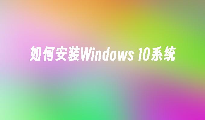 如何安装Windows 10系统