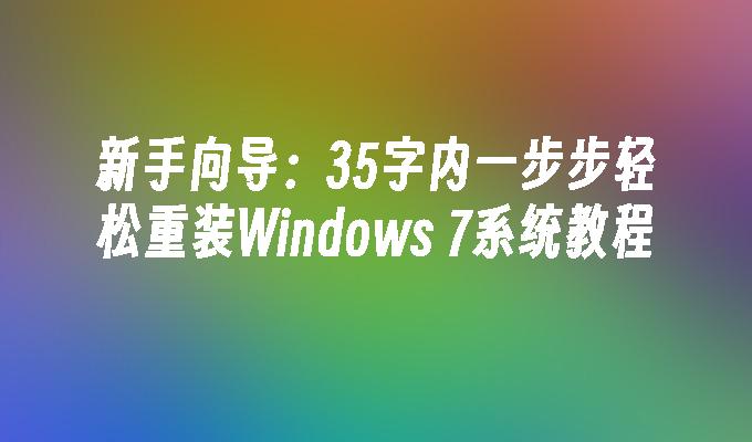 新手向导：35字内一步步轻松重装Windows 7系统教程