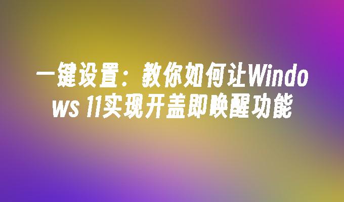 一键设置：教你如何让Windows 11实现开盖即唤醒功能