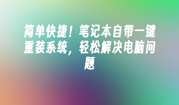 简单快捷！笔记本自带一键重装系统，轻松解决电脑问题