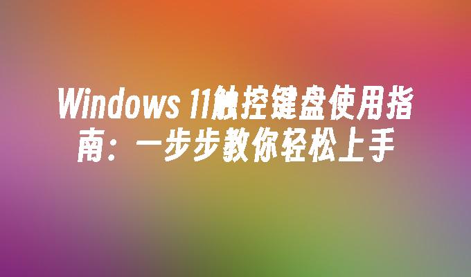 Windows 11触控键盘使用指南：一步步教你轻松上手