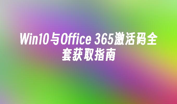 Win10与Office 365激活码全套获取指南