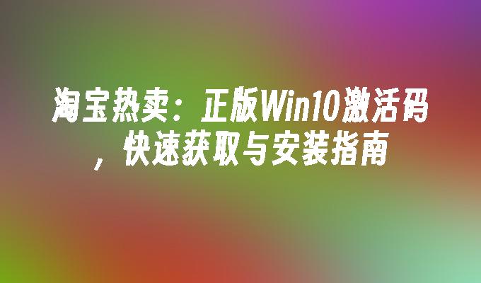 淘宝热卖：正版Win10激活码，快速获取与安装指南