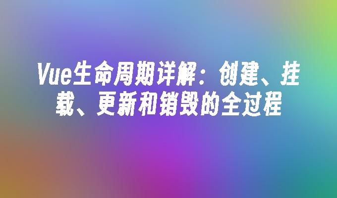 Vue生命周期详解：创建、挂载、更新和销毁的全过程