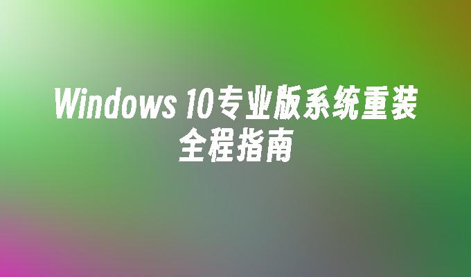 Windows 10专业版系统重装全程指南