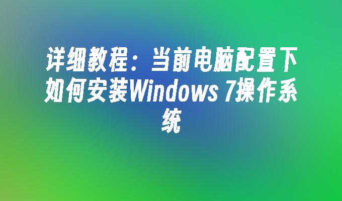 详细教程：当前电脑配置下如何安装Windows 7操作系统